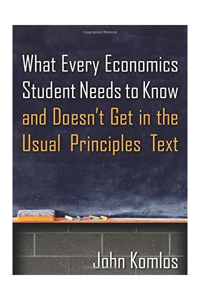What Every Economics Student Needs to Know and Doesn't Get in the Usual Principles Text